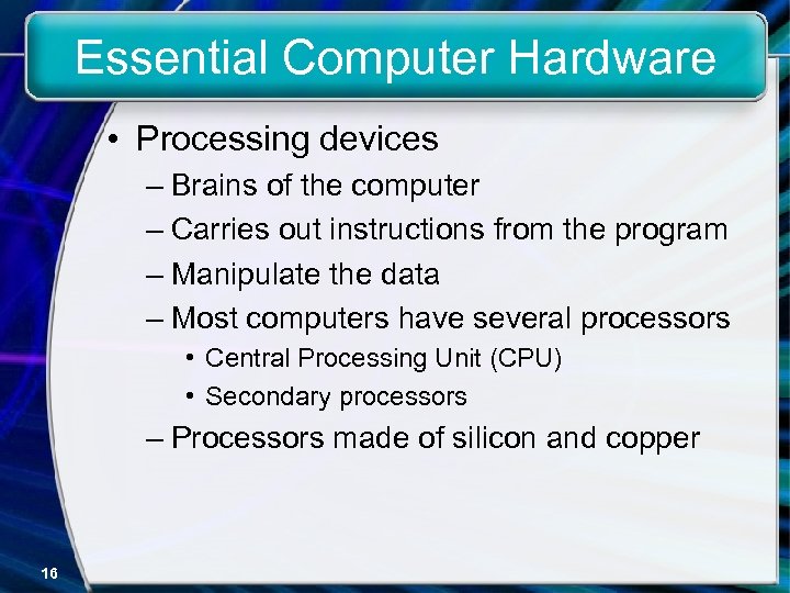 Essential Computer Hardware • Processing devices – Brains of the computer – Carries out