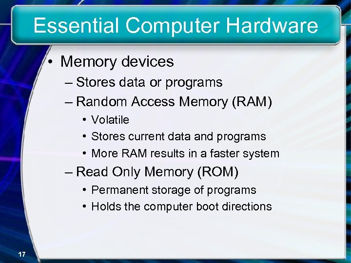 Essential Computer Hardware • Memory devices – Stores data or programs – Random Access