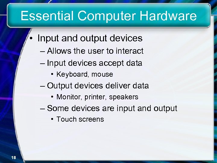 Essential Computer Hardware • Input and output devices – Allows the user to interact