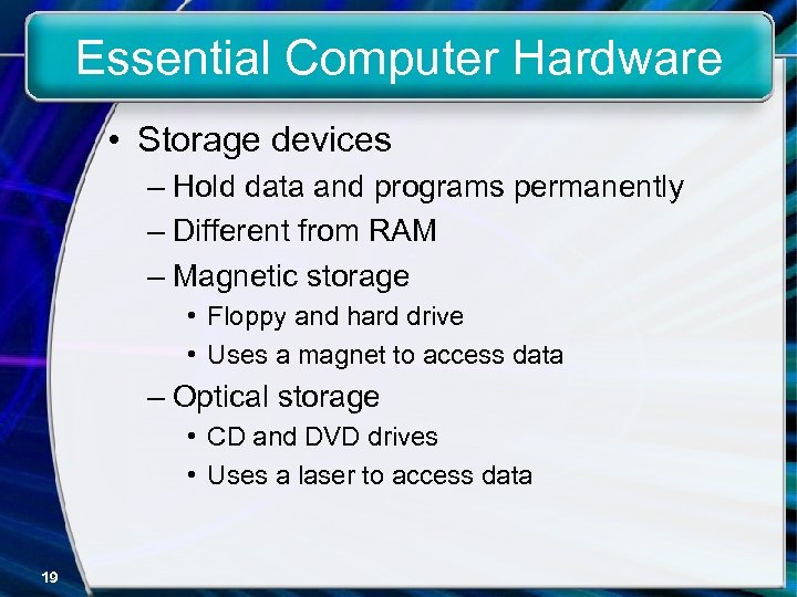 Essential Computer Hardware • Storage devices – Hold data and programs permanently – Different