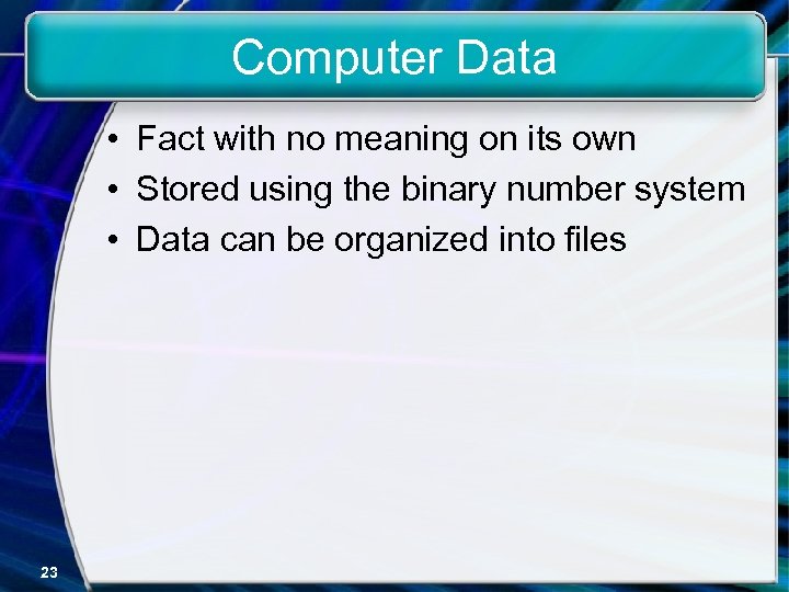 Computer Data • Fact with no meaning on its own • Stored using the