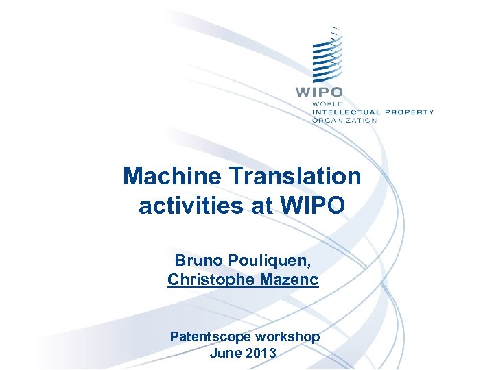 Machine Translation activities at WIPO Bruno Pouliquen, Christophe Mazenc Patentscope workshop June 2013 