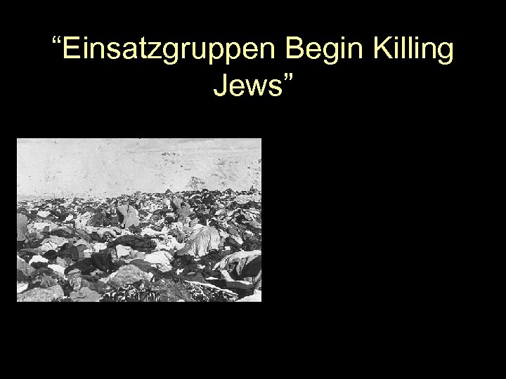 “Einsatzgruppen Begin Killing Jews” 