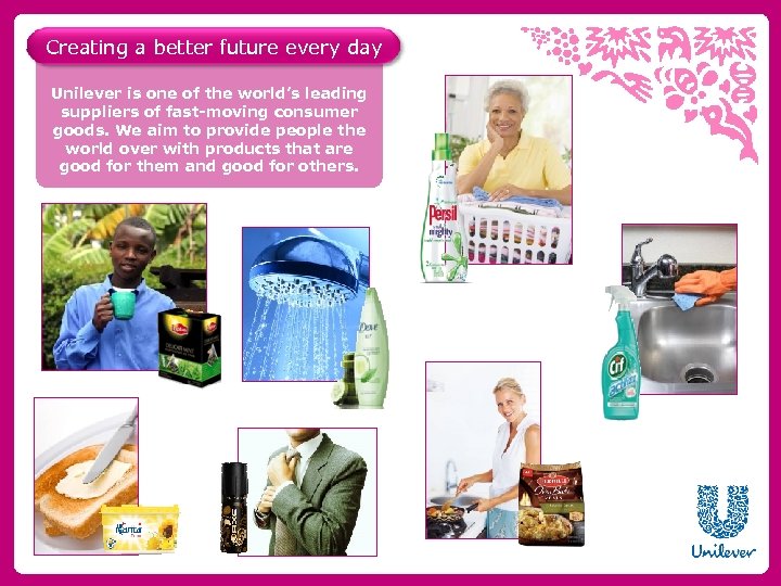 Creating a better future every day Unilever is one of the world’s leading suppliers