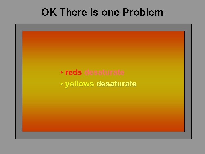 OK There is one Problem 1 • reds desaturate • yellows desaturate 