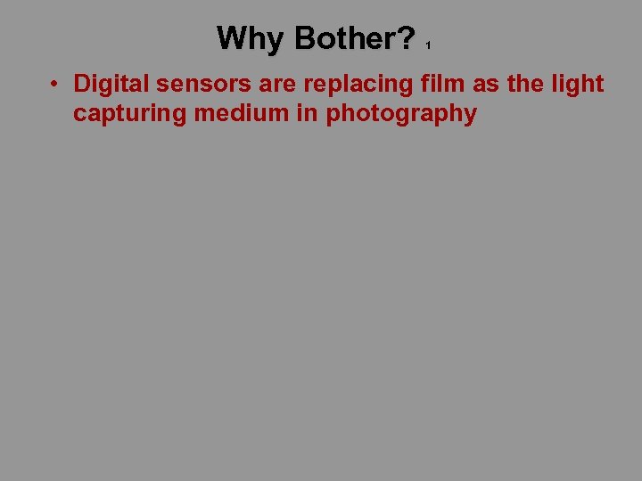 Why Bother? 1 • Digital sensors are replacing film as the light capturing medium