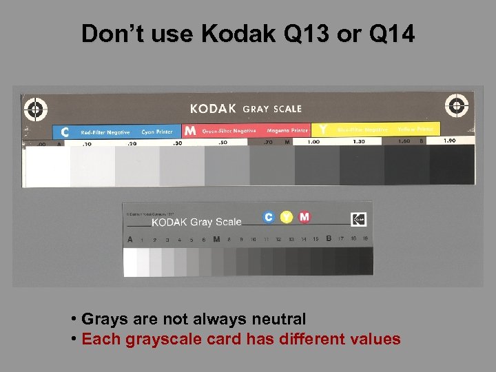 Don’t use Kodak Q 13 or Q 14 • Grays are not always neutral