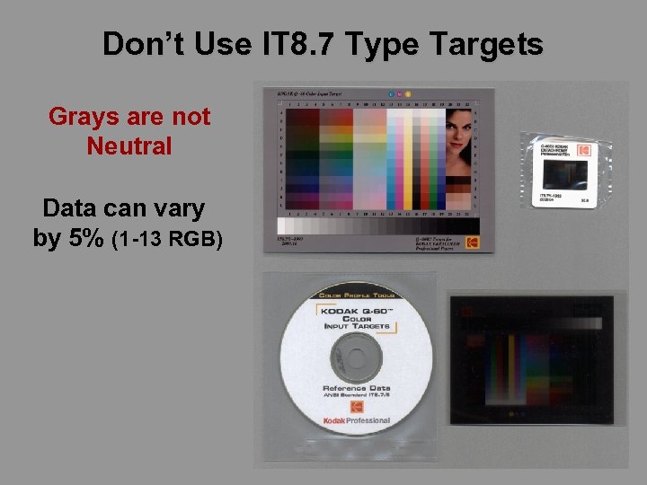 Don’t Use IT 8. 7 Type Targets Grays are not Neutral Data can vary