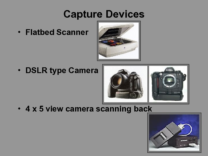 Capture Devices • Flatbed Scanner • DSLR type Camera • 4 x 5 view