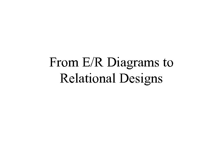 From E/R Diagrams to Relational Designs 