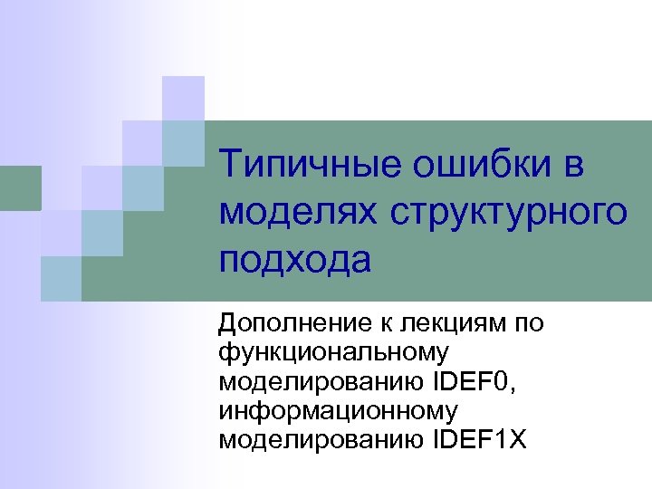 Типичные ошибки в моделях структурного подхода Дополнение к лекциям по функциональному моделированию IDEF 0,
