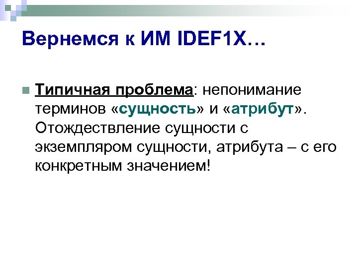 Вернемся к ИМ IDEF 1 X… n Типичная проблема: непонимание терминов «сущность» и «атрибут»