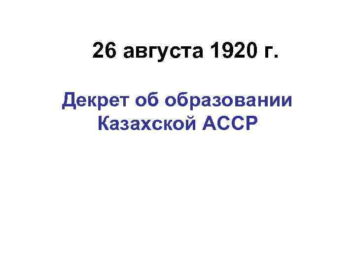 26 августа 1920 г. Декрет об образовании Казахской АССР 