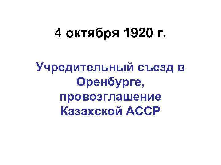 4 октября 1920 г. Учредительный съезд в Оренбурге, провозглашение Казахской АССР 