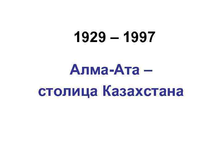 1929 – 1997 Алма-Ата – столица Казахстана 