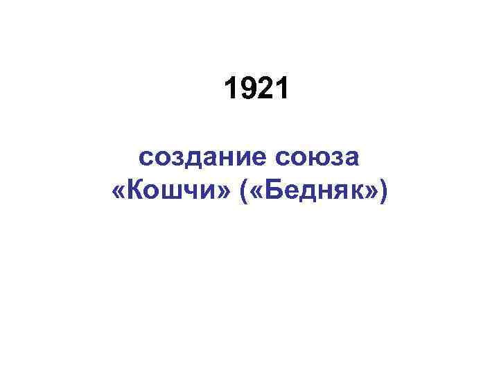 1921 создание союза «Кошчи» ( «Бедняк» ) 