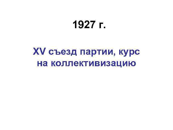 1927 г. XV съезд партии, курс на коллективизацию 