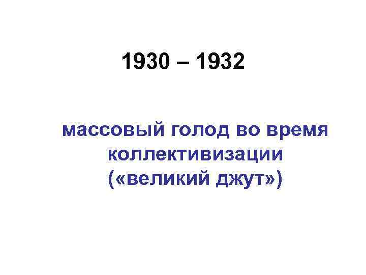 1930 – 1932 массовый голод во время коллективизации ( «великий джут» ) 