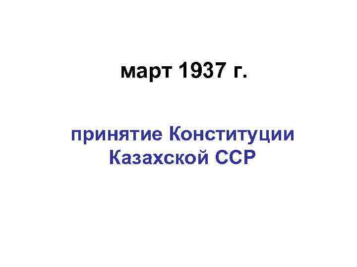 март 1937 г. принятие Конституции Казахской ССР 