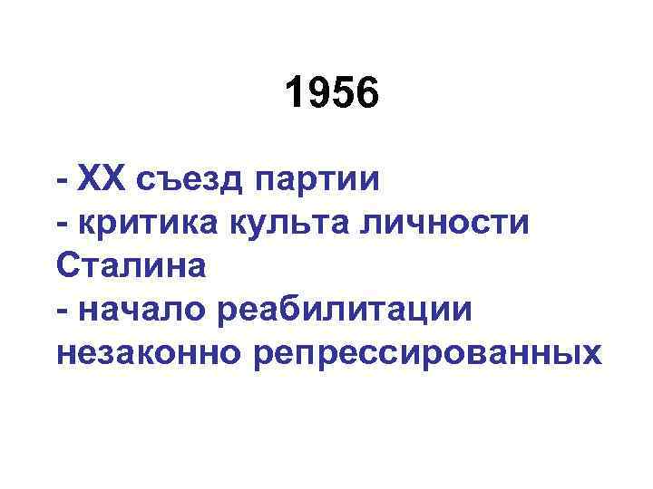 1956 - ХХ съезд партии - критика культа личности Сталина - начало реабилитации незаконно