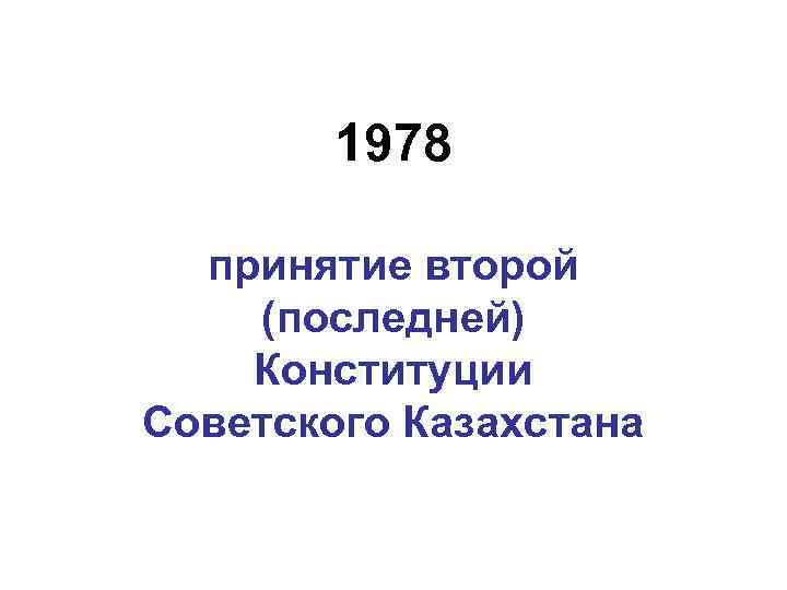 1978 принятие второй (последней) Конституции Советского Казахстана 