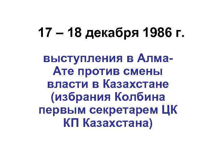 17 – 18 декабря 1986 г. выступления в Алма. Ате против смены власти в