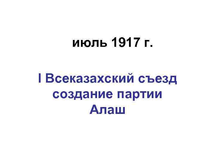 июль 1917 г. I Всеказахский съезд создание партии Алаш 