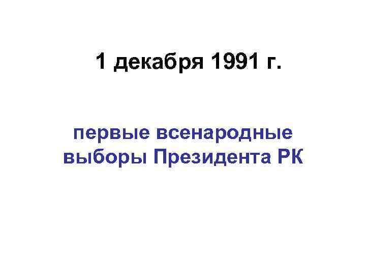 1 декабря 1991 г. первые всенародные выборы Президента РК 