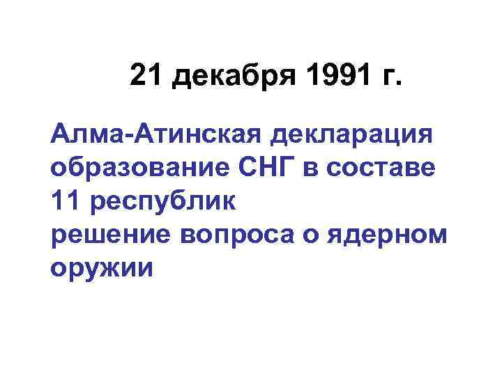 21 декабря 1991 г. Алма-Атинская декларация образование СНГ в составе 11 республик решение вопроса