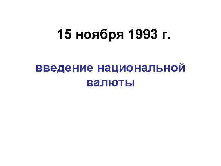 15 ноября 1993 г. введение национальной валюты 