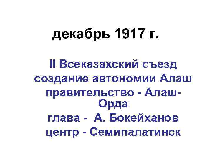 декабрь 1917 г. II Всеказахский съезд создание автономии Алаш правительство - Алаш. Орда глава