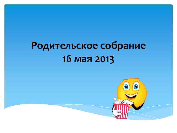 Родительское собрание 16 мая 2013 
