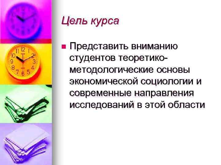 Цель курса n Представить вниманию студентов теоретикометодологические основы экономической социологии и современные направления исследований