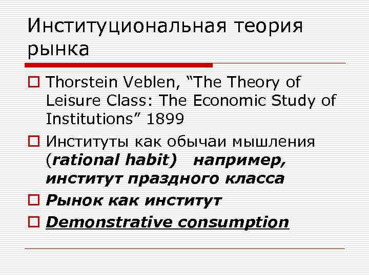 Институциональная теория рынка o Thorstein Veblen, “The Theory of Leisure Class: The Economic Study