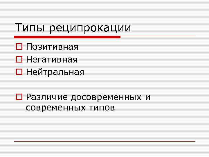 Типы реципрокации o Позитивная o Негативная o Нейтральная o Различие досовременных и современных типов