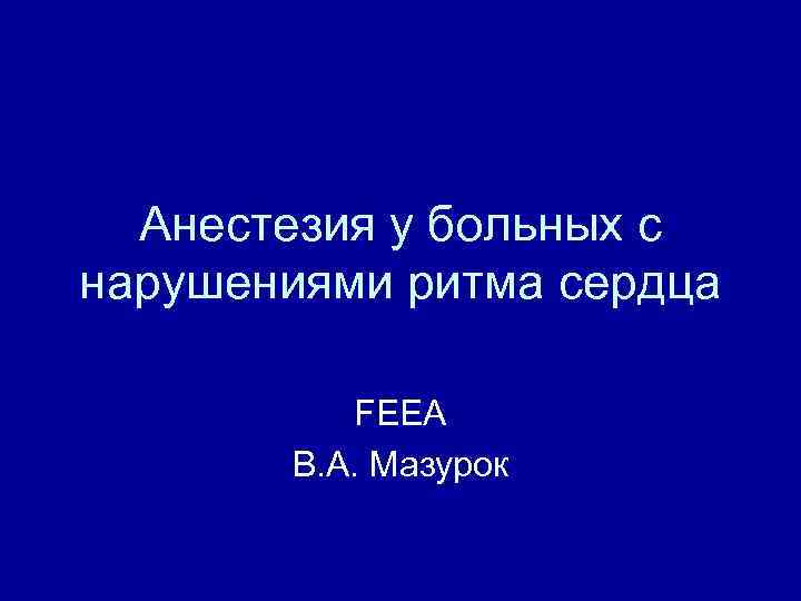 Анестезия у больных с нарушениями ритма сердца FEEA В. А. Мазурок 