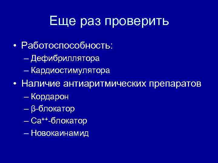 Еще раз проверить • Работоспособность: – Дефибриллятора – Кардиостимулятора • Наличие антиаритмических препаратов –