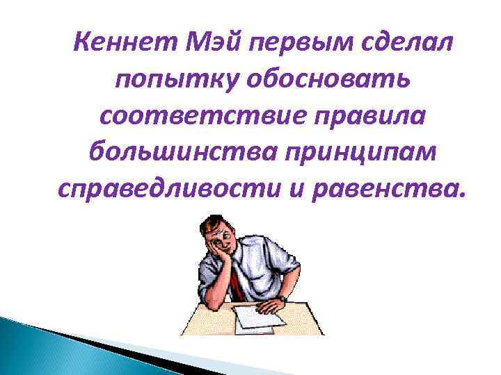 Кеннет Мэй первым сделал попытку обосновать соответствие правила большинства принципам справедливости и равенства. 