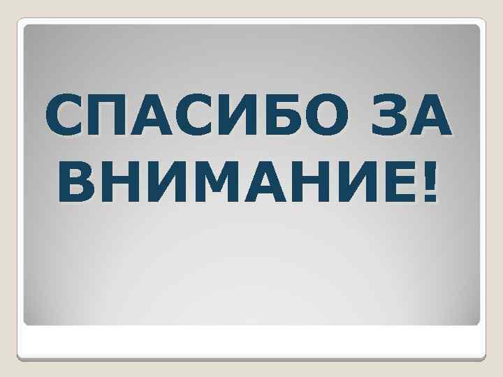 СПАСИБО ЗА ВНИМАНИЕ! 