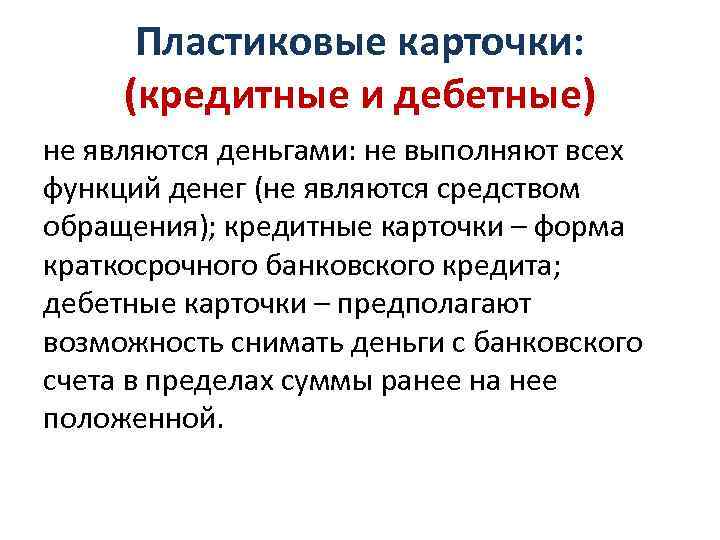 Пластиковые карточки: (кредитные и дебетные) не являются деньгами: не выполняют всех функций денег (не