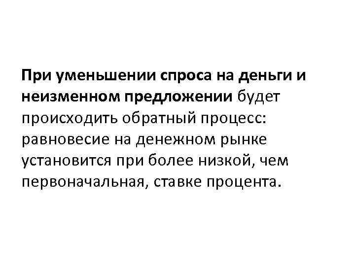 При уменьшении спроса на деньги и неизменном предложении будет происходить обратный процесс: равновесие на