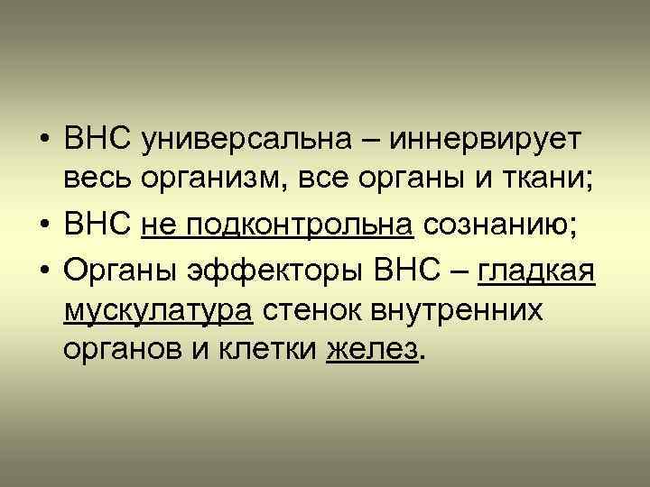  • ВНС универсальна – иннервирует весь организм, все органы и ткани; • ВНС