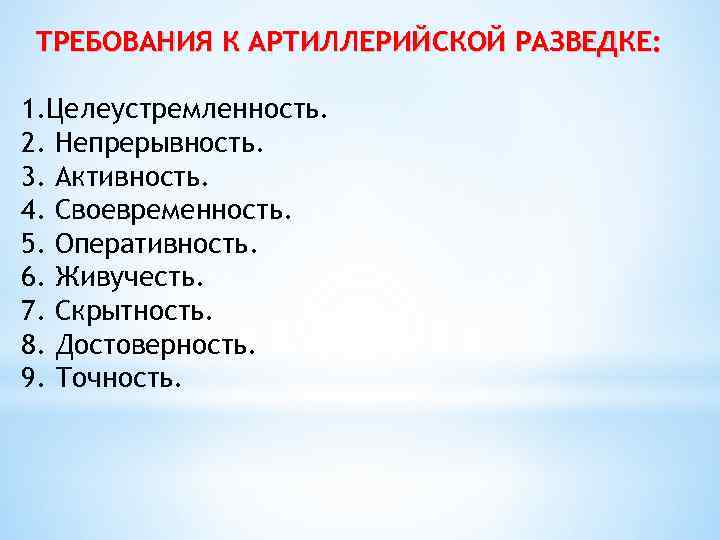 ТРЕБОВАНИЯ К АРТИЛЛЕРИЙСКОЙ РАЗВЕДКЕ: 1. Целеустремленность. 2. Непрерывность. 3. Активность. 4. Своевременность. 5. Оперативность.