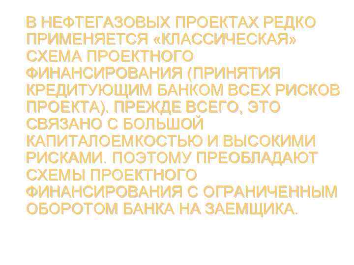В НЕФТЕГАЗОВЫХ ПРОЕКТАХ РЕДКО ПРИМЕНЯЕТСЯ «КЛАССИЧЕСКАЯ» СХЕМА ПРОЕКТНОГО ФИНАНСИРОВАНИЯ (ПРИНЯТИЯ КРЕДИТУЮЩИМ БАНКОМ ВСЕХ РИСКОВ