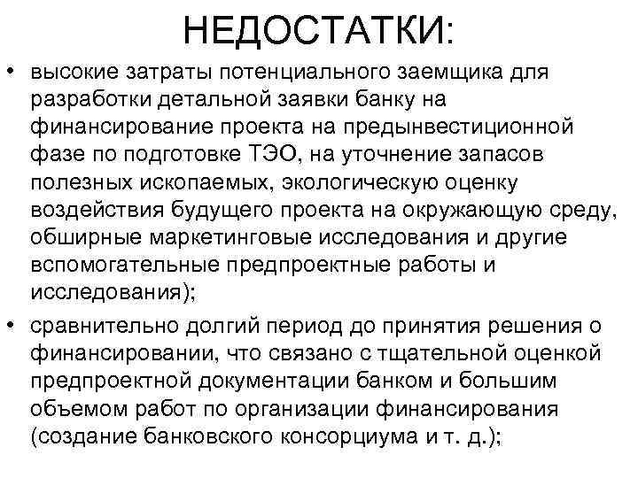 НЕДОСТАТКИ: • высокие затраты потенциального заемщика для разработки детальной заявки банку на финансирование проекта