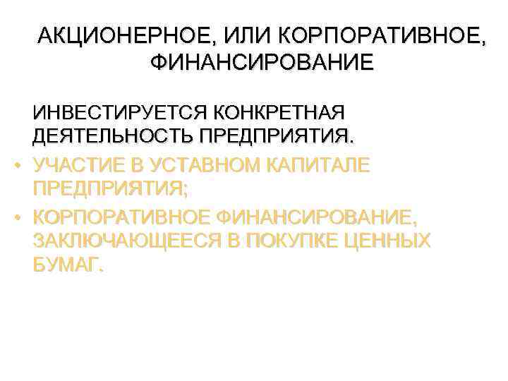 АКЦИОНЕРНОЕ, ИЛИ КОРПОРАТИВНОЕ, ФИНАНСИРОВАНИЕ ИНВЕСТИРУЕТСЯ КОНКРЕТНАЯ ДЕЯТЕЛЬНОСТЬ ПРЕДПРИЯТИЯ. • УЧАСТИЕ В УСТАВНОМ КАПИТАЛЕ ПРЕДПРИЯТИЯ;