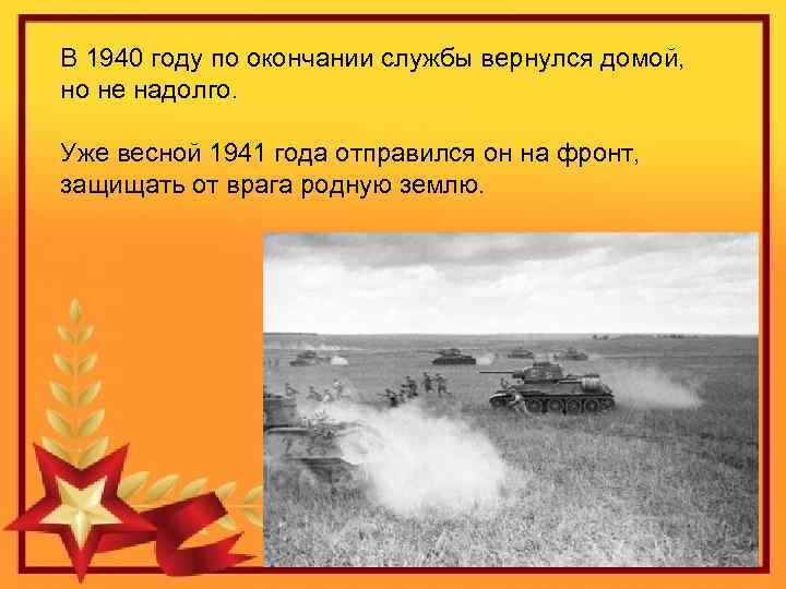 В 1940 году по окончании службы вернулся домой, но не надолго. Уже весной 1941