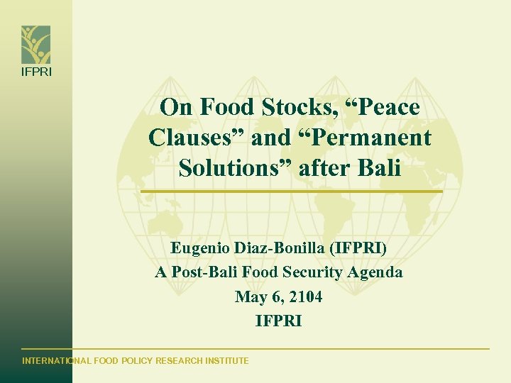 IFPRI On Food Stocks, “Peace Clauses” and “Permanent Solutions” after Bali Eugenio Diaz-Bonilla (IFPRI)
