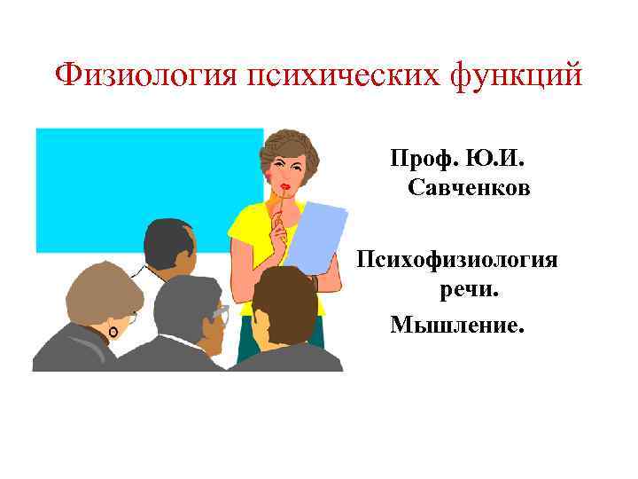 Физиология психических функций Проф. Ю. И. Савченков Психофизиология речи. Мышление. 