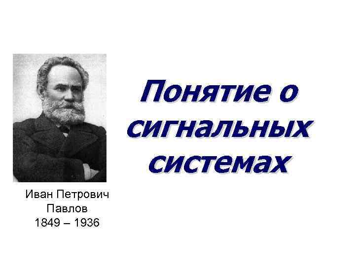 Понятие о сигнальных системах Иван Петрович Павлов 1849 – 1936 